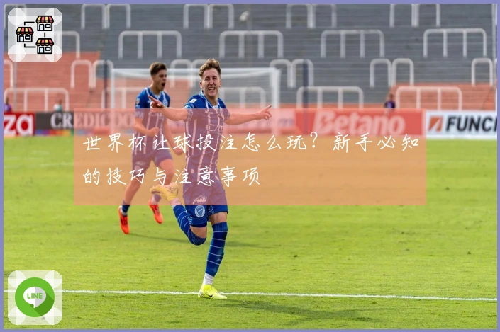 世界杯让球投注怎么玩？新手必知的技巧与注意事项