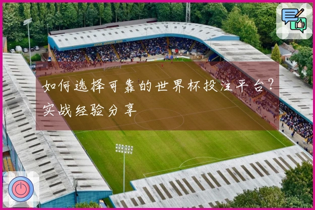 如何选择可靠的世界杯投注平台？实战经验分享