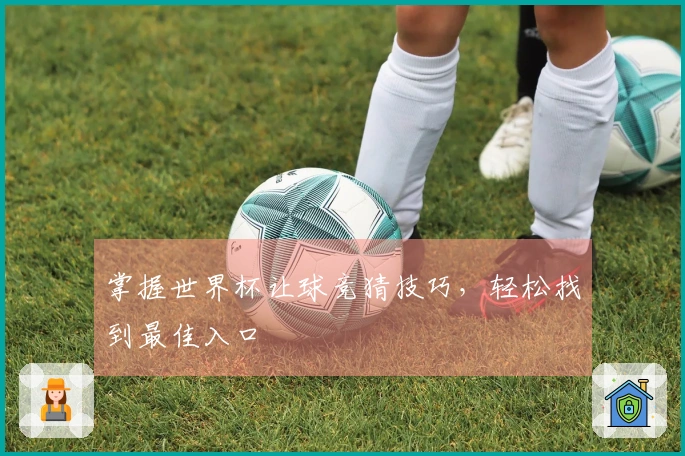 掌握世界杯让球竞猜技巧，轻松找到最佳入口