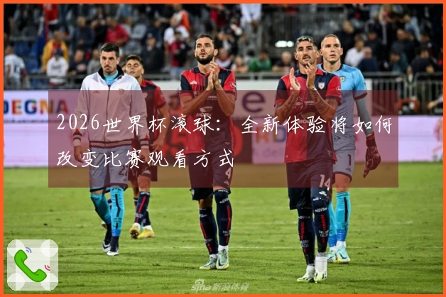 2026世界杯滚球：全新体验将如何改变比赛观看方式