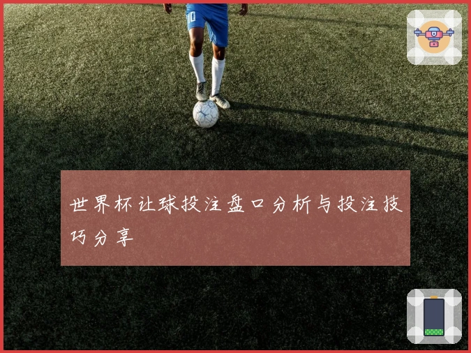 世界杯让球投注盘口分析与投注技巧分享