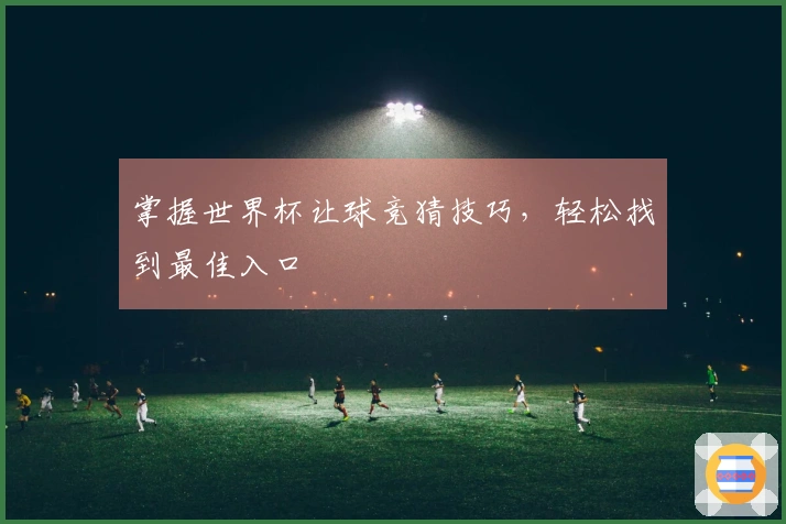 掌握世界杯让球竞猜技巧，轻松找到最佳入口
