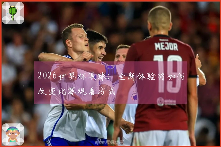 2026世界杯滚球：全新体验将如何改变比赛观看方式