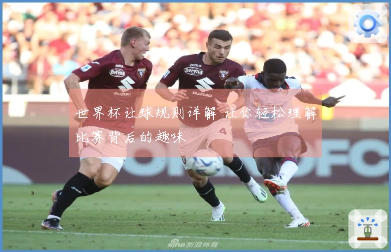 世界杯让球规则详解 让你轻松理解比赛背后的趣味